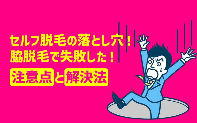 セルフ脱毛の落とし穴！脇脱毛で失敗した男子必見の注意点と解決法